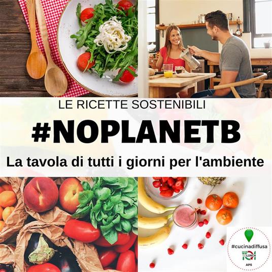 #NoPlanetB. La tavola di tutti i giorni per l'ambiente. #cucinadiffusa di SoLunch APS - CucinaDiffusa di SoLunch APS - ebook