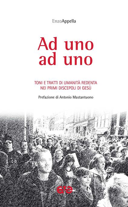 Ad uno ad uno. Toni e tratti di umanità redenta nei primi discepoli di Gesù - Enzo Appella - copertina