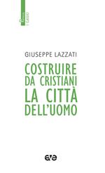 Costruire da cristiani la città dell'uomo. Nuova ediz.