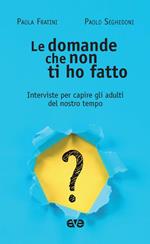 Le domande che non ti ho fatto. Interviste per capire gli adulti del nostro tempo