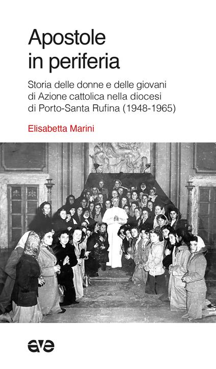 Apostole in periferia. Storia delle donne e delle giovani di Azione cattolica nella diocesi di Porto-Santa Rufina (1948-1965) - Elisabetta Marini - copertina