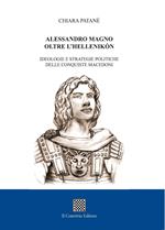 Alessandro Magno oltre l'Hellenikòn. Ideologie e strategie politiche delle conquiste macedoni