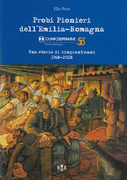 Probi pionieri dell'Emilia-Romagna. Confcooperative. Una storia di cinquant'anni 1968-2018 - Elio Pezzi - copertina