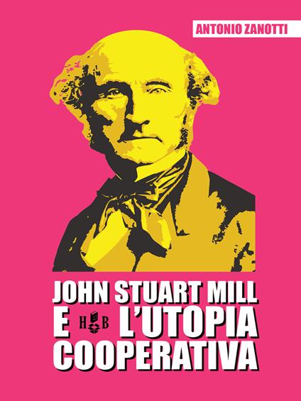 John Stuart Mill e l'utopia cooperativa - Antonio Zanotti - copertina