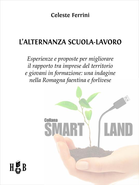 L' alternanza Scuola-Lavoro. Esperienze e proposte per migliorare il rapporto tra imprese del territorio e giovani in formazione: un'indagine nella Romagna faentina e forlivese - Celeste Ferrini - ebook