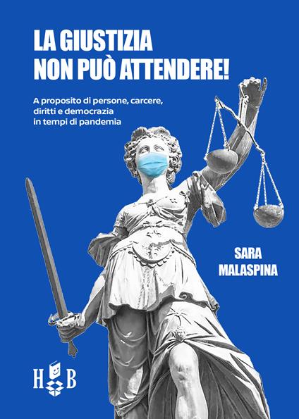 La giustizia non può attendere! A proposito di persone, carcere, diritti, democrazia in tempi di pandemia - Sara Malaspina - copertina