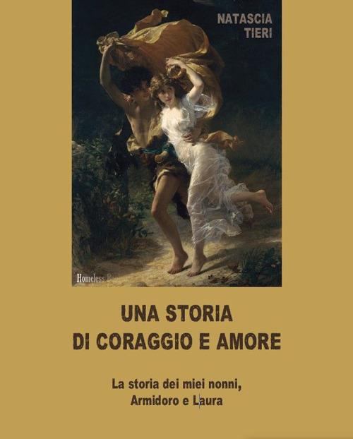 Una storia di coraggio e amore. La storia dei miei nonni Armidoro e Laura - Natascia Tieri - copertina