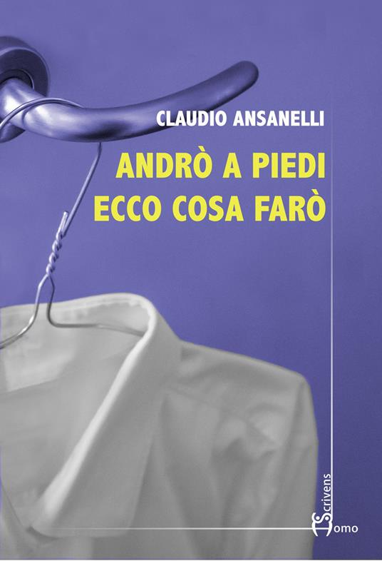 Andrò a piedi ecco cosa farò - Claudio Ansanelli - copertina