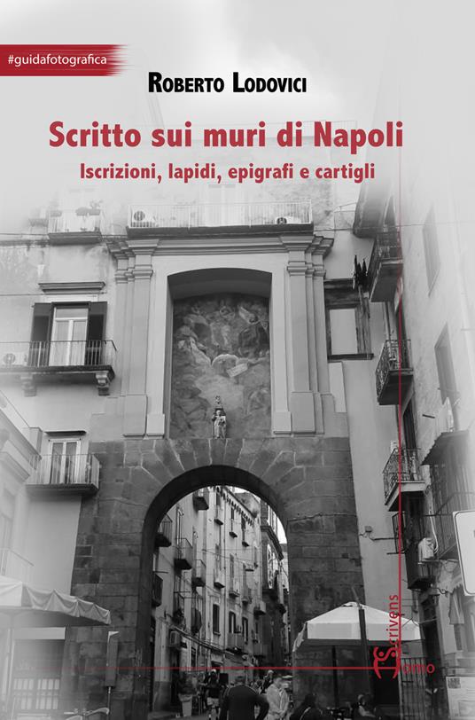 Scritto sui muri di Napoli. Iscrizioni, lapidi, epigrafi e cartigli - Roberto Lodovici - copertina