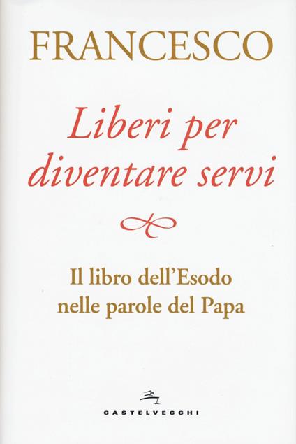 Liberi per diventare servi. Il libro dell'Esodo nelle parole del papa - Francesco (Jorge Mario Bergoglio) - copertina