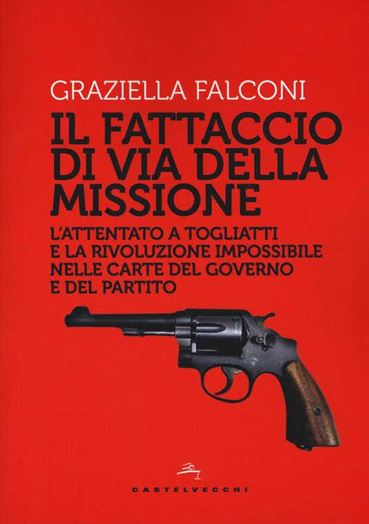 Fattaccio di Via della Missione. L'attentato a Togliatti e la rivoluzione impossibile nelle carte del governo e del partito - Graziella Falconi - copertina