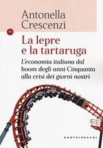 La lepre e la tartaruga. L'economia italiana dal boom degli anni Cinquanta alla crisi dei giorni nostri