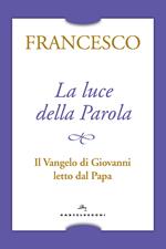 La luce della Parola. Il Vangelo di Giovanni letto dal papa