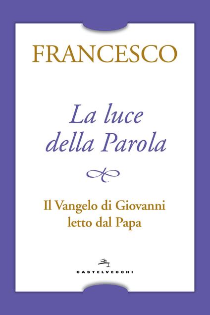 La luce della Parola. Il Vangelo di Giovanni letto dal papa - Francesco (Jorge Mario Bergoglio) - copertina