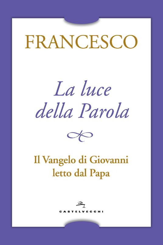 La luce della Parola. Il Vangelo di Giovanni letto dal papa - Francesco (Jorge Mario Bergoglio) - copertina