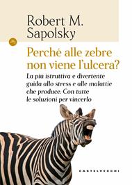 Perché alle zebre non viene l'ulcera? La più istruttiva e divertente guida allo stress e alle malattie che produce. Con tutte le soluzioni per vincerlo