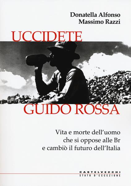 Uccidete Guido Rossa. Vita e morte dell’uomo che si oppose alle Br e cambiò il futuro dell’Italia - Donatella Alfonso,Massimo Razzi - copertina