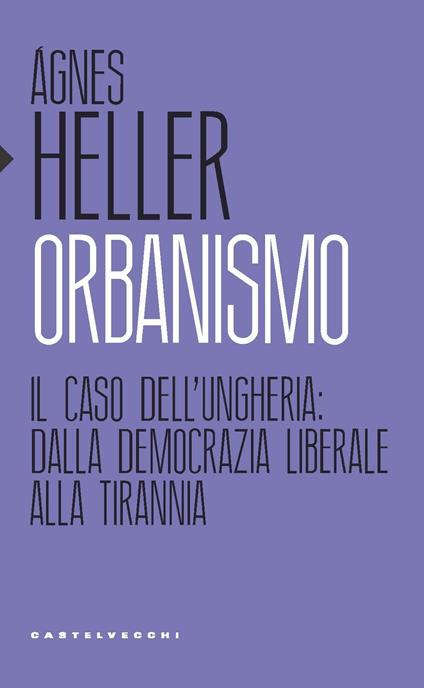 Orbanismo. Il caso dell’Ungheria: dalla democrazia liberale alla tirannia - Ágnes Heller - copertina