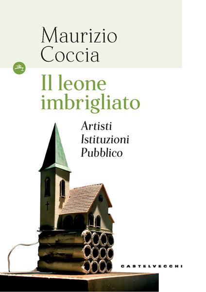 Il leone imbrigliato. Artisti, istituzioni, pubblico - Maurizio Coccia - copertina