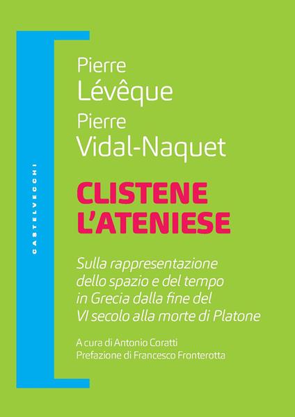 Clistene l'ateniese. Sulla rappresentazione dello spazio e del tempo in Grecia dalla fine del VI secolo alla morte di Platone - Pierre Lévêque,Pierre Vidal-Naquet - copertina