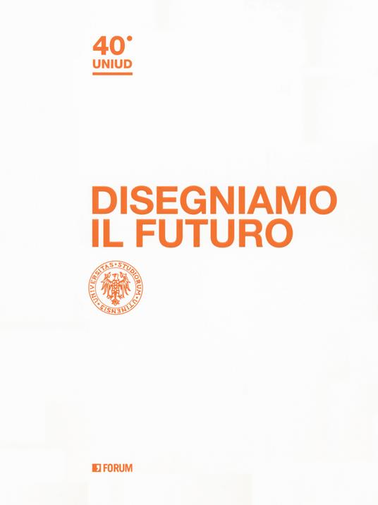 Disegniamo il futuro. 40º Uniud - copertina