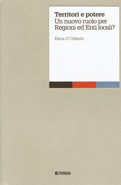 Territori e potere. Un nuovo ruolo per regioni ed enti locali? - Elena D'Orlando - copertina