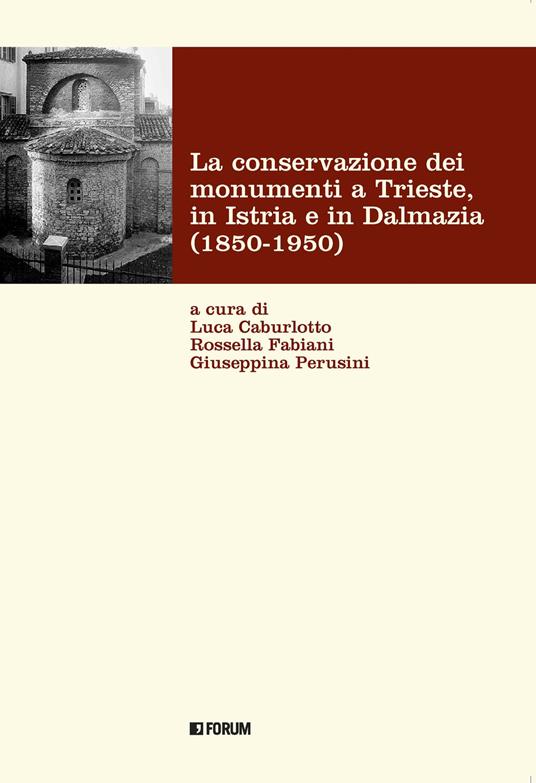 La conservazione dei monumenti a Trieste, in Istria e in Dalmazia 1850-1950 - copertina
