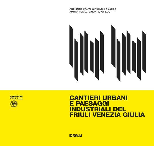 Cantieri urbani e paesaggi industriali del Friuli Venezia Giulia - Cristina Conti,Giovanni La Varra,Ambra Pecile - copertina