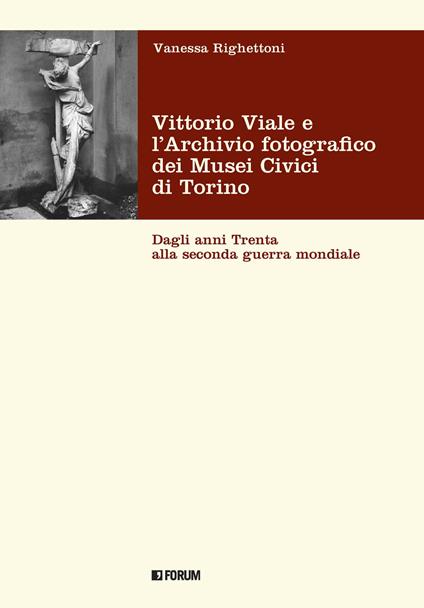 Vittorio Viale e l'Archivio fotografico dei Musei Civici di Torino. Dagli anni Trenta alla Seconda guerra mondiale - Vanessa Righettoni - copertina