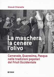 Image of La maschera, la cenere, l'olivo. Carnevale, Quaresima, Pasqua nelle tradizioni popolari del Friuli occidentale