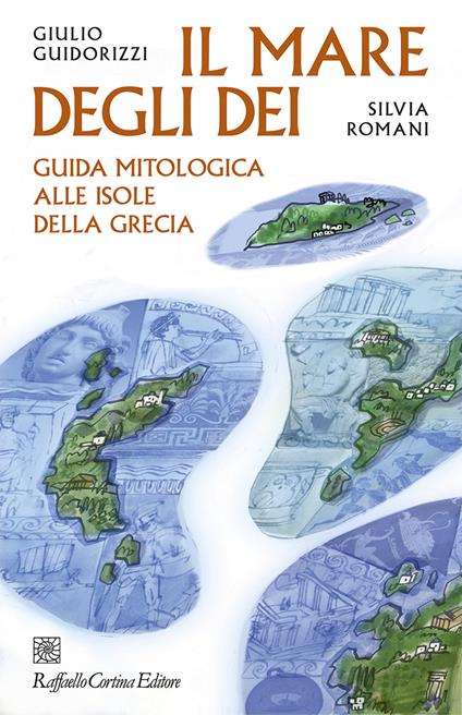 Il mare degli dei. Guida mitologica alle isole della Grecia - Giulio Guidorizzi,Silvia Romani - copertina