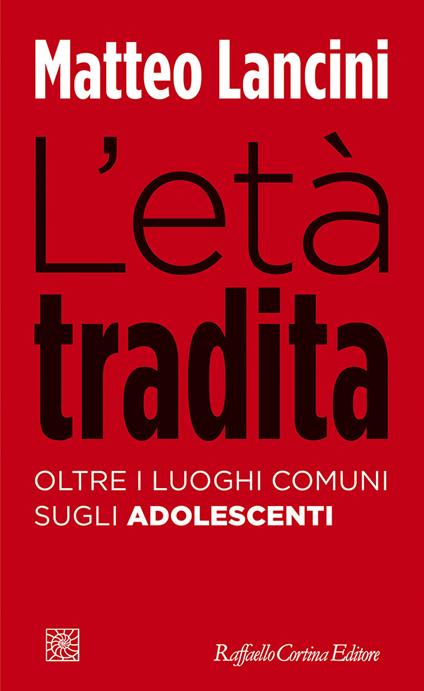 L'età tradita. Oltre i luoghi comuni sugli adolescenti - Matteo Lancini - copertina