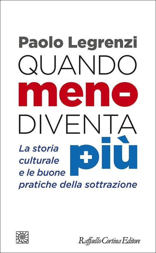 Quando meno diventa più. La storia culturale e le buone pratiche della sottrazione - Paolo Legrenzi - copertina