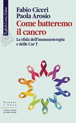 Come batteremo il cancro. La sfida dell'immunoterapia e delle CAR-T