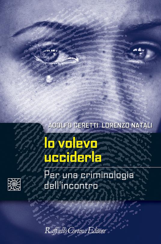 Io volevo ucciderla. Per una criminologia dell'incontro - Adolfo Ceretti,Lorenzo Natali - copertina