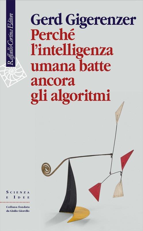 Perché l'intelligenza umana batte ancora gli algoritmi - Gerd Gigerenzer -  Libro - Raffaello Cortina Editore - Scienza e idee