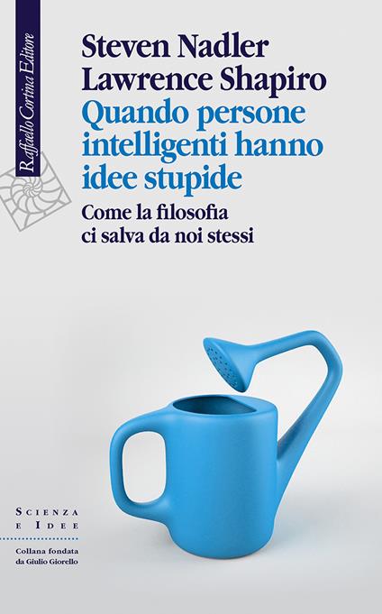 Quando persone intelligenti hanno idee stupide. Come la filosofia ci salva da noi stessi - Steven Nadler,Lawrence Shapiro,Angelica Kaufmann - ebook