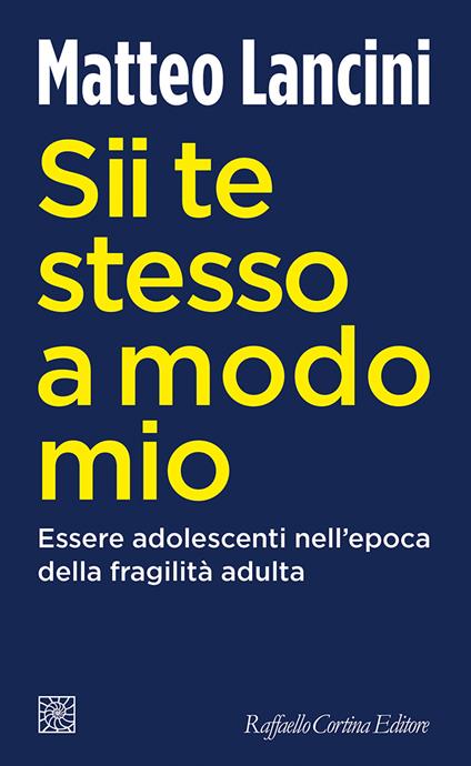 Sii te stesso a modo mio. Essere adolescenti nell'epoca della fragilità adulta - Matteo Lancini - copertina