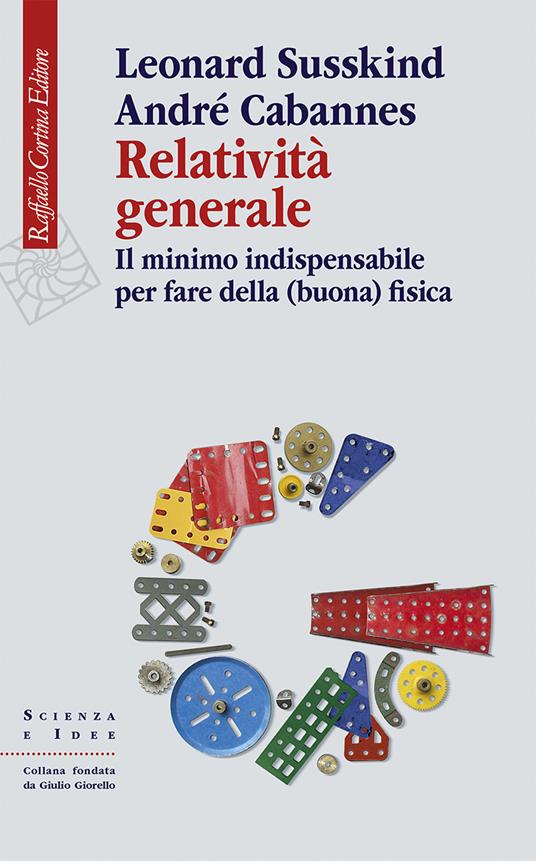 Relatività generale. Il minimo indispensabile per fare della (buona) fisica - Leonard Susskind,André Cabannes - copertina