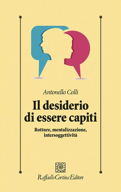 Il desiderio di essere capiti. Rotture, mentalizzazione, intersoggettività - Antonello Colli - copertina