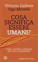 Libro Cosa significa essere umani? Corpo, cervello e relazione per vivere nel presente Vittorio Gallese Ugo Morelli
