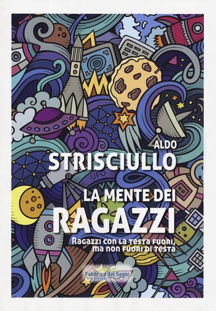 La mente dei ragazzi. Ragazzi con la testa fuori, ma non fuori di testa - Aldo Strisciullo - copertina