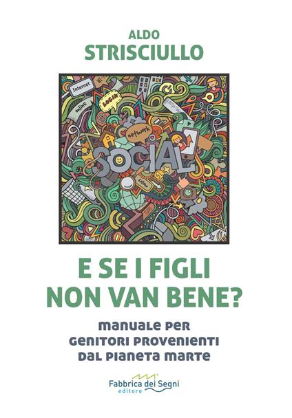 E se i figli non van bene? Manuale per genitori provenienti dal pianeta Marte - Aldo Strisciullo - copertina