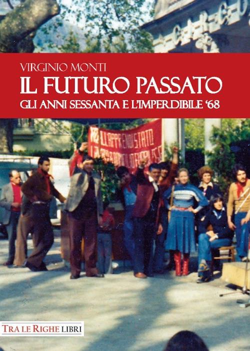 Il Futuro Passato. Gli anni Sessanta e l'imperdibile '68 - Virginio Monti - copertina