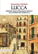 Lucca. Memorie, vissuti e percorsi eccentrici alla scoperta del genius loci