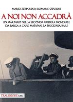 A noi non accadrà. Un marinaio nella Seconda guerra mondiale. Da Barga a Capo Matapan, la prigionia, Bari