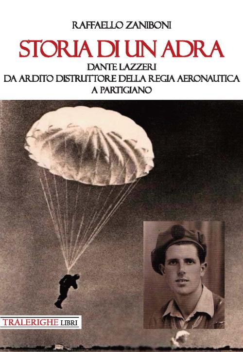 Storia di un ADRA: Dante Lazzeri da Ardito Distruttore della Regia Aeronautica a partigiano - Raffaello Zaniboni - copertina