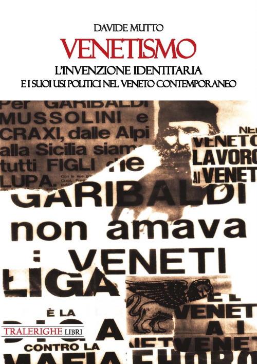 Venetismo. L’invenzione identitaria e i suoi usi politici nel Veneto contemporaneo - Davide Mutto - copertina