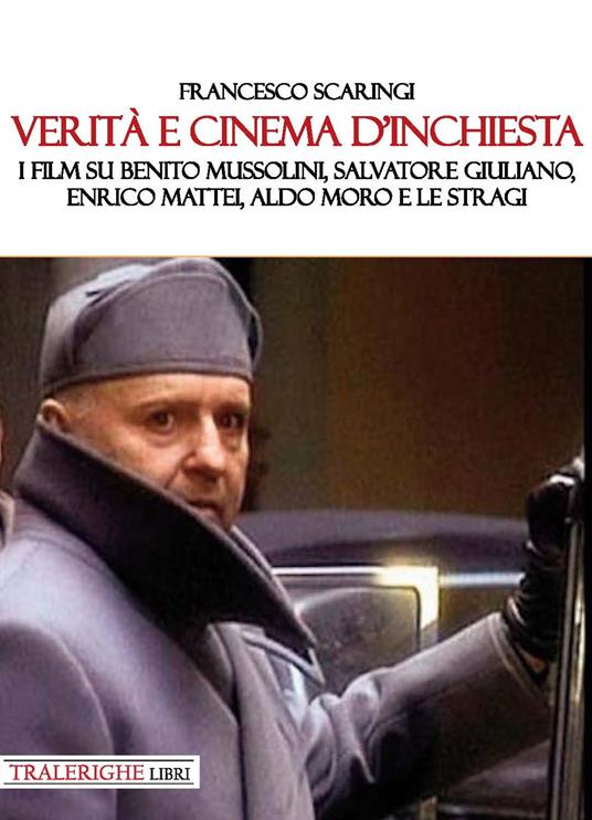 Verità e cinema d’inchiesta. I film su Benito Mussolini, Salvatore Giuliano, Enrico Mattei, Aldo Moro e le stragi - Francesco Scaringi - copertina