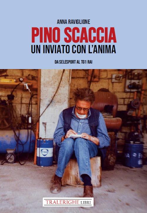 Pino Scaccia. Un inviato con l'anima. Da Selesport al Tg1 Rai - Anna Raviglione - copertina